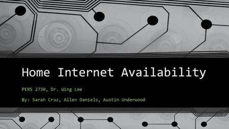 Home Internet Availability PERS 2730, Dr. Wing Lee By: Sarah Cruz, Allen Daniels, Austin Underwood.