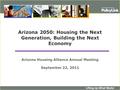 Arizona 2050: Housing the Next Generation, Building the Next Economy Arizona Housing Alliance Annual Meeting September 22, 2011.