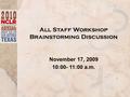 All Staff Workshop Brainstorming Discussion November 17, 2009 10:00- 11:00 a.m.