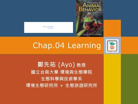 Chap.04 Learning 鄭先祐 (Ayo) 教授 國立台南大學 環境與生態學院 生態科學與技術學系 環境生態研究所 + 生態旅遊研究所.