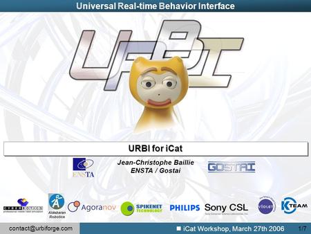 iCat Workshop, March 27th 2006 1/7 Universal Real-time Behavior Interface Jean-Christophe Baillie ENSTA / Gostai URBI for iCat AldebaranRobotics.