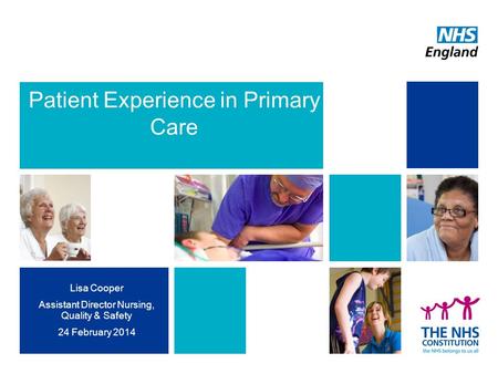 Patient Experience in Primary Care Lisa Cooper Assistant Director Nursing, Quality & Safety 24 February 2014.