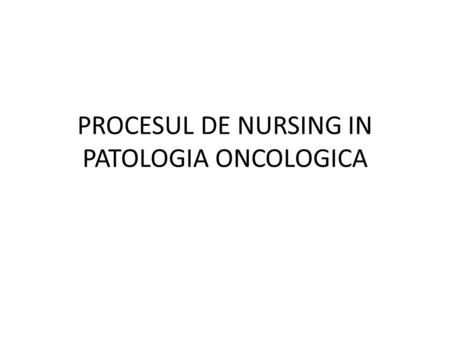 PROCESUL DE NURSING IN PATOLOGIA ONCOLOGICA. NURSING ??