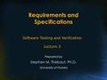 Requirements and Specifications Prepared by Stephen M. Thebaut, Ph.D. University of Florida Software Testing and Verification Lecture 3.