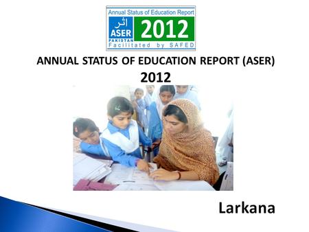 ANNUAL STATUS OF EDUCATION REPORT (ASER) 2012. ASER PAKISTAN 2010-2015  Citizen led large scale national household survey (3-16).  Measure quality of.