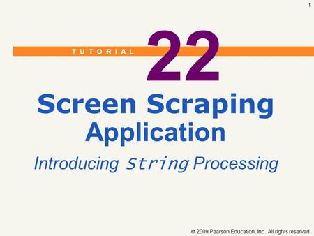 T U T O R I A L  2009 Pearson Education, Inc. All rights reserved. 1 22 Screen Scraping Application Introducing String Processing.