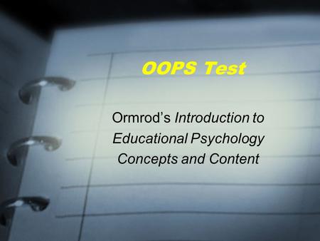 OOPS Test Ormrod’s Introduction to Educational Psychology Concepts and Content.