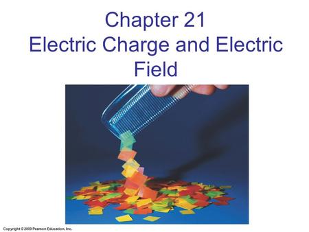 Copyright © 2009 Pearson Education, Inc. Chapter 21 Electric Charge and Electric Field.