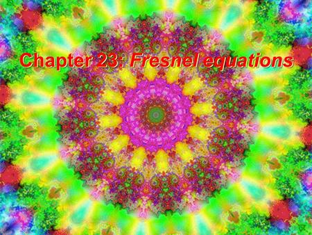 Chapter 23: Fresnel equations. Recall basic laws of optics Law of reflection: ii normal n1n1 n2n2 rr tt Law of refraction “Snell’s Law”: Easy to.