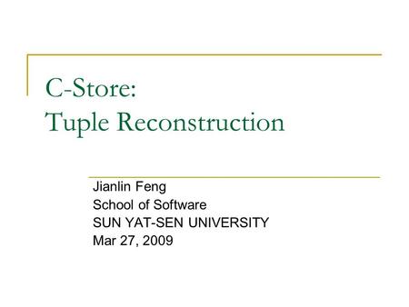 C-Store: Tuple Reconstruction Jianlin Feng School of Software SUN YAT-SEN UNIVERSITY Mar 27, 2009.