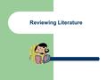 Reviewing Literature. Selecting an Area of Focus Should involve teaching & learning Should focus on your own practice Is something you feel passionate.