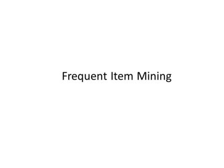 Frequent Item Mining. What is data mining? =Pattern Mining? What patterns? Why are they useful?