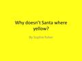 Why doesn’t Santa where yellow? By Sophie fisher.