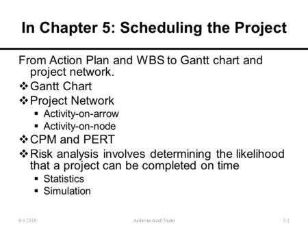 In Chapter 5: Scheduling the Project From Action Plan and WBS to Gantt chart and project network.  Gantt Chart  Project Network  Activity-on-arrow 