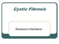 Cystic Fibrosis Recessive Inheritance. Cystic Fibrosis Cystic fibrosis is the most common lethal genetic disease in the U.S In the U.S: 1 out of 2500.