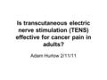 Is transcutaneous electric nerve stimulation (TENS) effective for cancer pain in adults? Adam Hurlow 2/11/11.