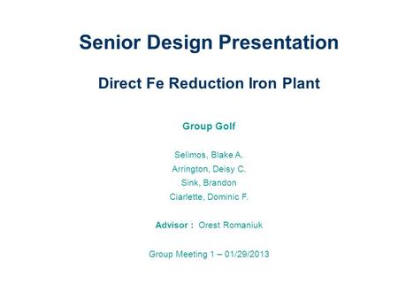 Senior Design Presentation Direct Fe Reduction Iron Plant Group Golf Selimos, Blake A. Arrington, Deisy C. Sink, Brandon Ciarlette, Dominic F. Advisor.