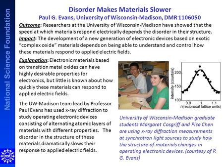 National Science Foundation Disorder Makes Materials Slower Paul G. Evans, University of Wisconsin-Madison, DMR 1106050 Explanation: Electronic materials.