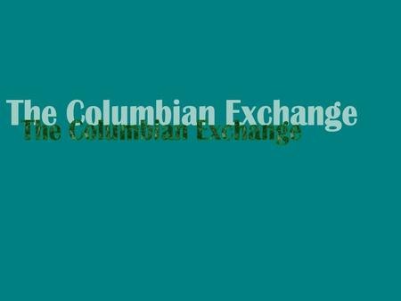 Background: The Columbian Exchange, sometimes known as the Great Exchange, is a term used to describe the massive exchange of agricultural goods, slave.