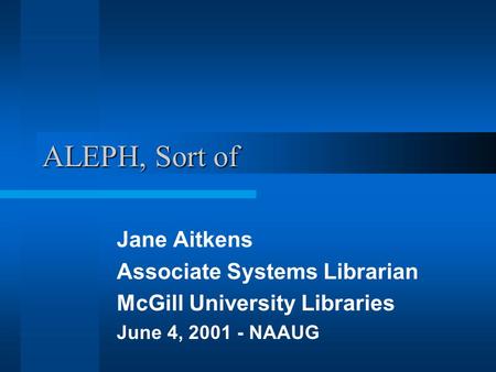 ALEPH, Sort of Jane Aitkens Associate Systems Librarian McGill University Libraries June 4, 2001 - NAAUG.