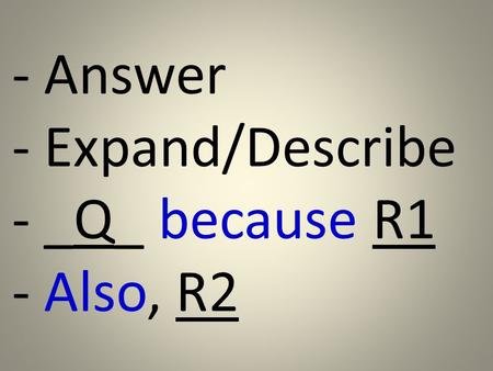 - Answer - Expand/Describe - _Q_ because R1 - Also, R2.