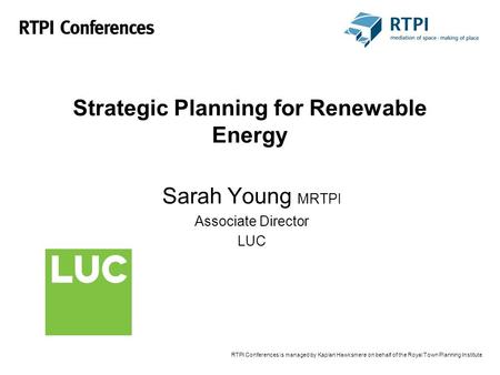 RTPI Conferences is managed by Kaplan Hawksmere on behalf of the Royal Town Planning Institute Strategic Planning for Renewable Energy Sarah Young MRTPI.