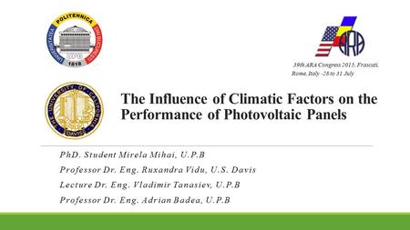 The Influence of Climatic Factors on the Performance of Photovoltaic Panels PhD. Student Mirela Mihai, U.P.B Professor Dr. Eng. Ruxandra Vidu, U.S. Davis.