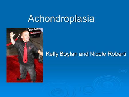 Achondroplasia Kelly Boylan and Nicole Roberti. Definition  Achondroplasia is a disorder of growth. Although achondroplasia literally means without.