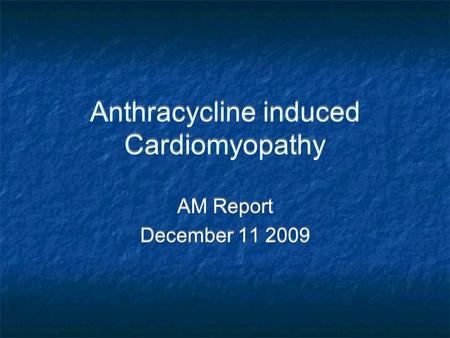 Anthracycline induced Cardiomyopathy AM Report December 11 2009 AM Report December 11 2009.