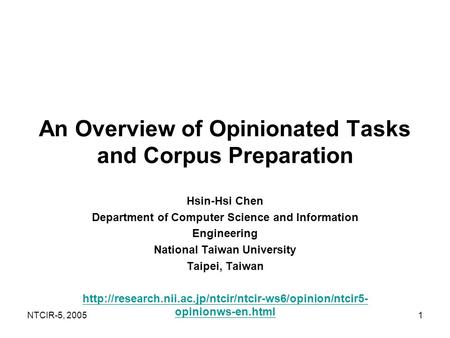 NTCIR-5, 20051 An Overview of Opinionated Tasks and Corpus Preparation Hsin-Hsi Chen Department of Computer Science and Information Engineering National.