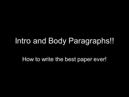 Intro and Body Paragraphs!! How to write the best paper ever!