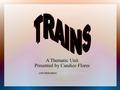 A Thematic Unit Presented by Candice Flores Unit Motivation: All About Trains Video All About Trains Video.