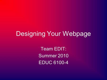 Designing Your Webpage Team EDIT: Summer 2010 EDUC 6100-4.