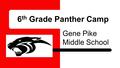 6 th Grade Panther Camp Gene Pike Middle School. Parent Involvement ● Check grades- on website under quick links