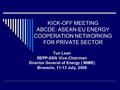 KICK-OFF MEETING ABCDE: ASEAN-EU ENERGY COOPERATION NETWORKING FOR PRIVATE SECTOR Tun Lean REPP-SSN Vice-Chairman Director General of Energy ( MIME) Brussels,