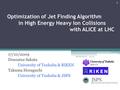 Optimization of Jet Finding Algorithm in High Energy Heavy Ion Collisions with ALICE at LHC 17/10/2009 Dousatsu Sakata University of Tsukuba & RIKEN Takuma.