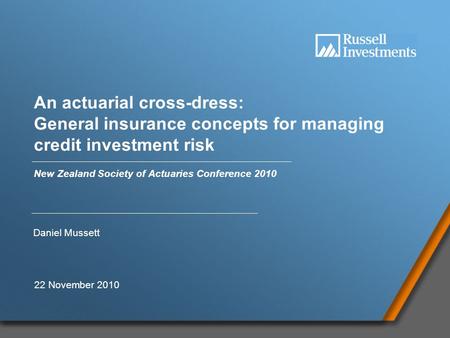 1 An actuarial cross-dress: General insurance concepts for managing credit investment risk New Zealand Society of Actuaries Conference 2010 Daniel Mussett.