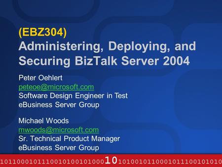 (EBZ304) Administering, Deploying, and Securing BizTalk Server 2004 Michael Woods Sr. Technical Product Manager eBusiness Server Group.