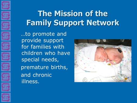 The Mission of the Family Support Network …to promote and provide support for families with children who have special needs, premature births, and chronic.