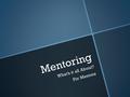 Mentoring What’s it all About? For Mentors. Agenda Introduction - Mentoring What is it? What is it? Why important? Why important? Benefits Benefits What.