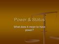 Power & Status What does it mean to have power?. You will need your definitions organizer to keep track of these terms!