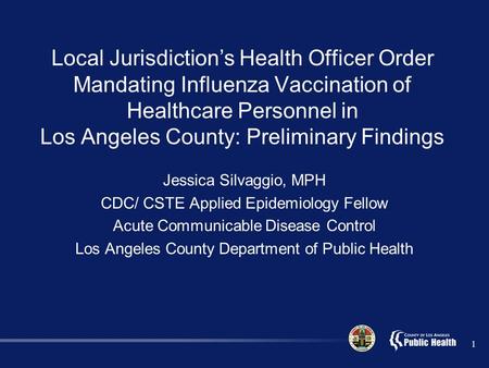 1 Local Jurisdiction’s Health Officer Order Mandating Influenza Vaccination of Healthcare Personnel in Los Angeles County: Preliminary Findings Jessica.