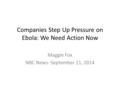 Companies Step Up Pressure on Ebola: We Need Action Now Maggie Fox NBC News- September 11, 2014.