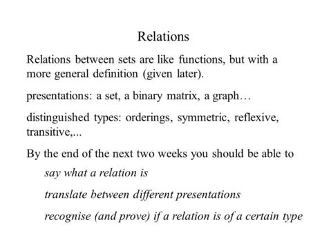 Relations Relations between sets are like functions, but with a more general definition (given later). presentations: a set, a binary matrix, a graph…