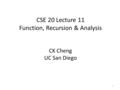 1 CSE 20 Lecture 11 Function, Recursion & Analysis CK Cheng UC San Diego.