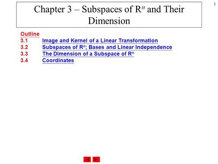 1 Chapter 3 – Subspaces of R n and Their Dimension Outline 3.1 Image and Kernel of a Linear Transformation 3.2 Subspaces of R n ; Bases and Linear Independence.