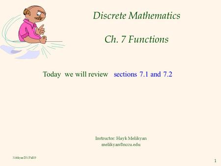 1 Melikyan/DM/Fall09 Discrete Mathematics Ch. 7 Functions Instructor: Hayk Melikyan Today we will review sections 7.1 and 7.2.