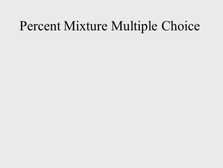 Percent Mixture Multiple Choice. 1.Jose has 20 ounces of a 20% salt solution. How much salt should he add to make it a 25% salt solution? a.He should.