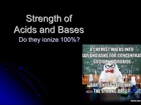 Strength of Acids and Bases Do they ionize 100%?.