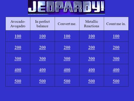 100 Avocado- Avogadro 400 300 200 500 100 In perfect balance 400 300 200 500 100 Convert me. 400 300 200 500 100 Metallic Reactions 400 300 200 500 100.